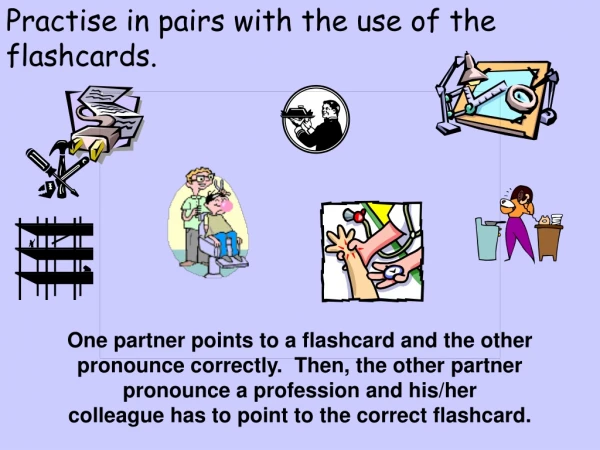Practise in pairs with the use of the flashcards.