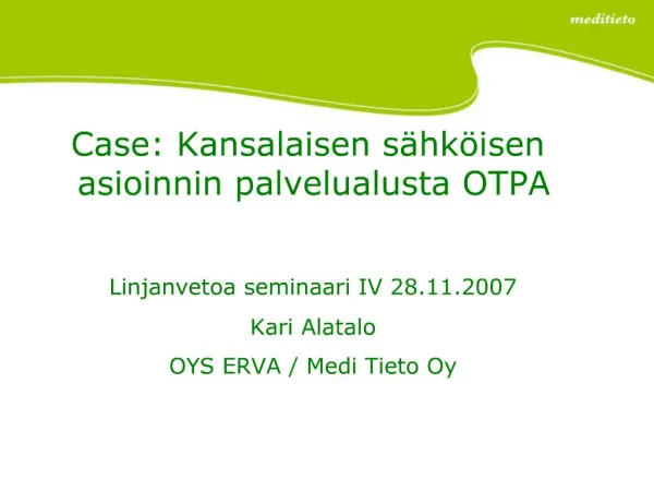Case: Kansalaisen s hk isen asioinnin palvelualusta OTPA Linjanvetoa seminaari IV 28.11.2007 Kari Alatalo OYS ERVA