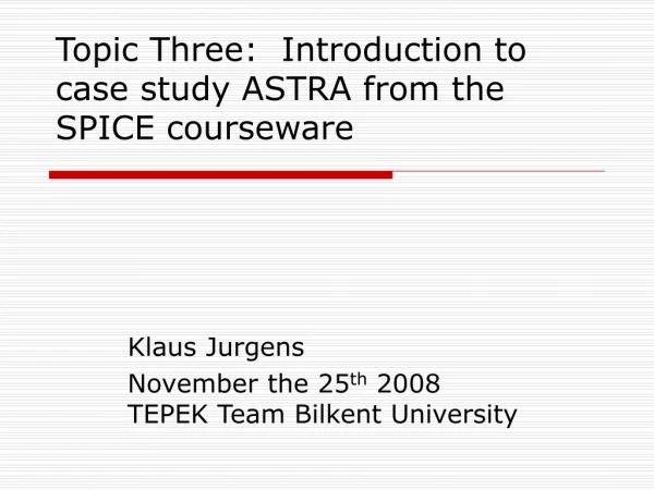 Topic Three: Introduction to case study ASTRA from the SPICE courseware