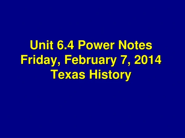 Unit 6.4 Power Notes Friday , February 7, 2014 Texas History