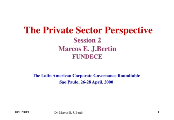 The Private Sector Perspective Session 2 Marcos E. J.Bertin FUNDECE
