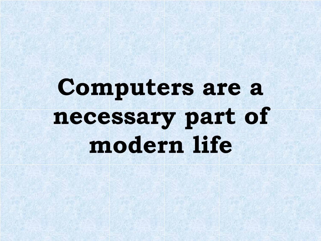 computers are a necessary part of modern life