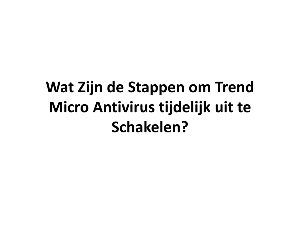 wat zijn de stappen om trend micro antivirus tijdelijk uit te schakelen