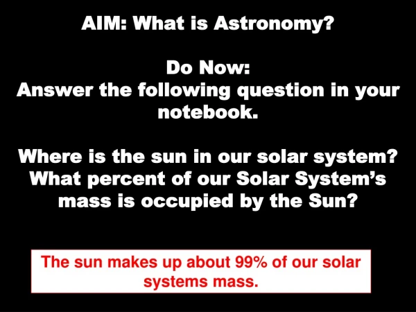 The sun makes up about 99% of our solar systems mass.