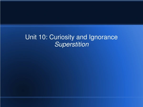 Unit 10: Curiosity and Ignorance Superstition