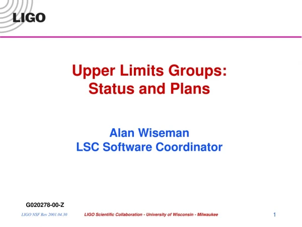 Upper Limits Groups: Status and Plans Alan Wiseman LSC Software Coordinator