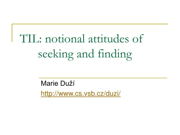 TIL: notional attitudes of 	seeking and finding