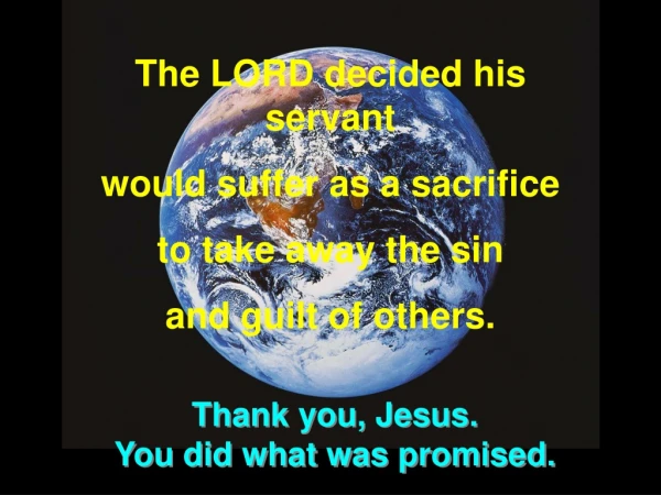 The LORD decided his servant would suffer as a sacrifice to take away the sin and guilt of others.