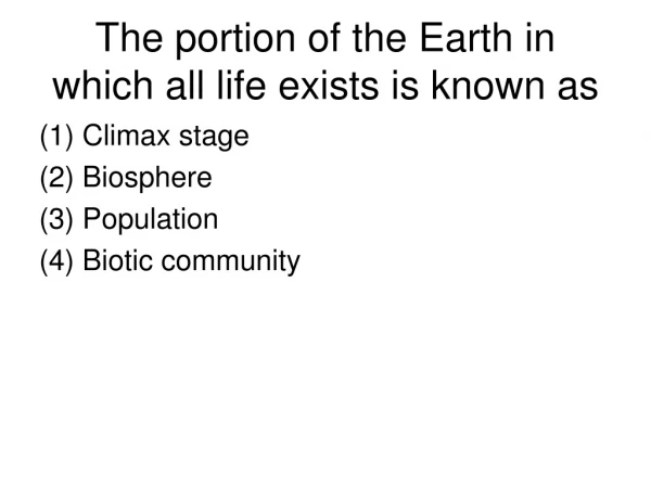 The portion of the Earth in which all life exists is known as