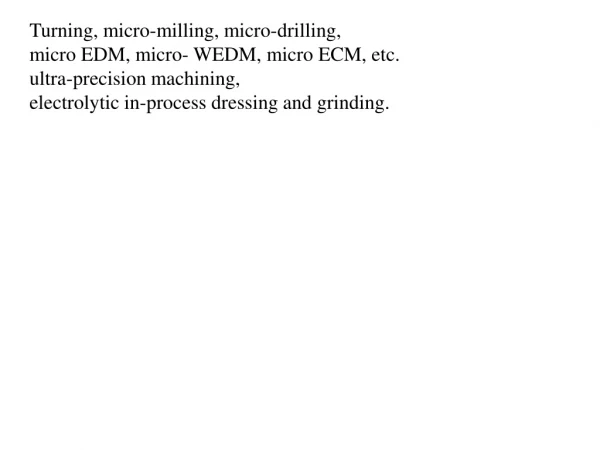 Turning, micro-milling, micro-drilling, micro EDM, micro- WEDM, micro ECM, etc.