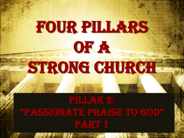 Four pillars of a strong church Pillar 2: “Passionate Praise to God” Part 1