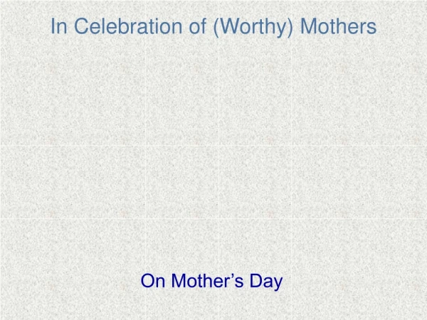 In Celebration of (Worthy) Mothers