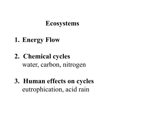 Ecosystems Energy Flow 2. Chemical cycles 	water, carbon, nitrogen 3. Human effects on cycles