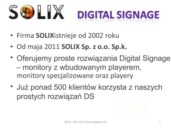 Firma SOLIX istnieje od 2002 roku Od maja 2011 SOLIX Sp. z o.o. Sp.k. Oferujemy proste rozwiazania Digital Signage mon