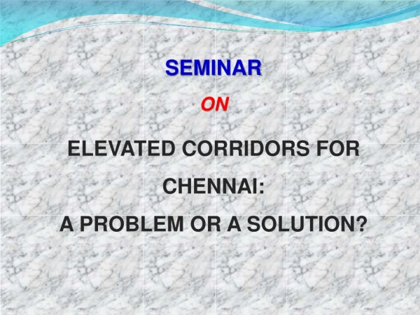 SEMINAR ON ELEVATED CORRIDORS FOR CHENNAI: A PROBLEM OR A SOLUTION?