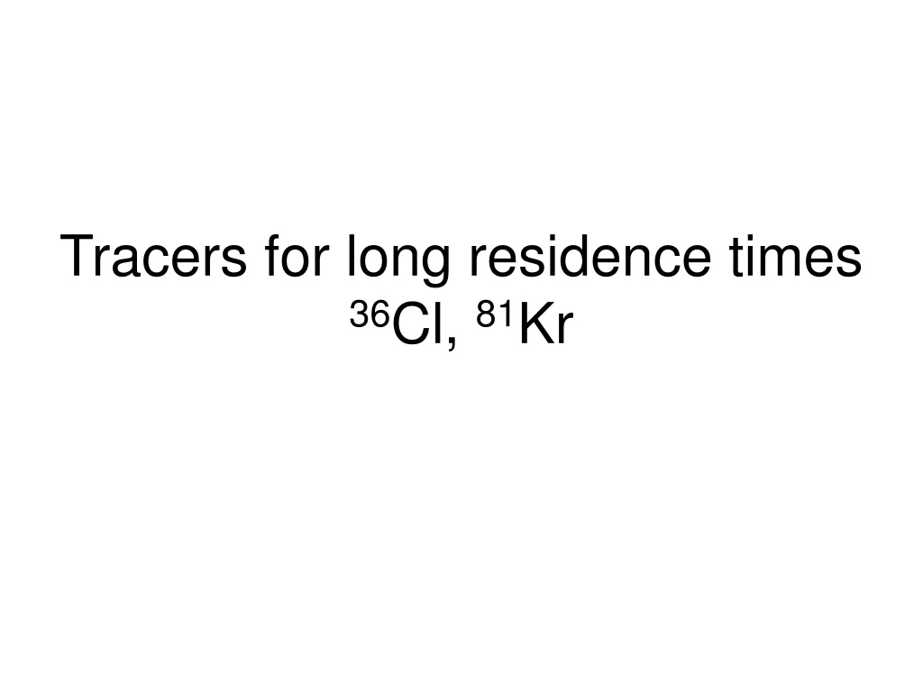 tracers for long residence times 36 cl 81 kr