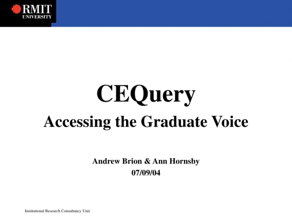 CEQuery Accessing the Graduate Voice Andrew Brion &amp; Ann Hornsby 07/09/04