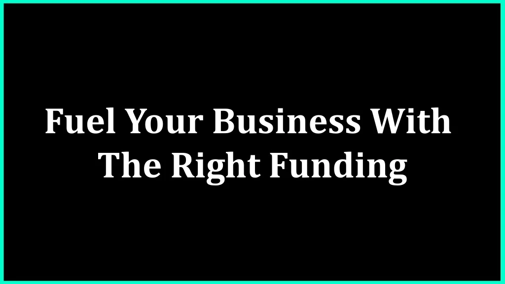 fuel your business with the right funding