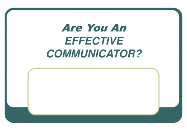 Are You An EFFECTIVE COMMUNICATOR?