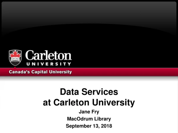 Data Services at Carleton University Jane Fry MacOdrum Library September 13, 2018