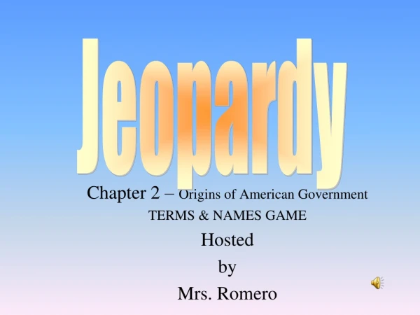 Chapter 2 – Origins of American Government TERMS &amp; NAMES GAME Hosted by Mrs. Romero