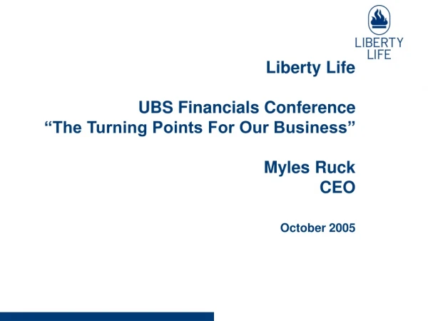 Liberty Life UBS Financials Conference “The Turning Points For Our Business” Myles Ruck CEO