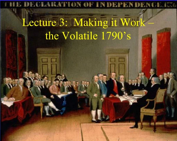 Lecture 3: Making it Work – the Volatile 1790’s