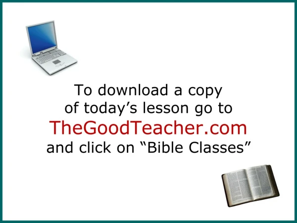To download a copy of today’s lesson go to TheGoodTeacher and click on “Bible Classes”