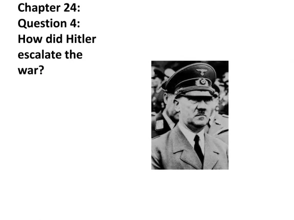 Chapter 24: Question 4: How did Hitler escalate the war?