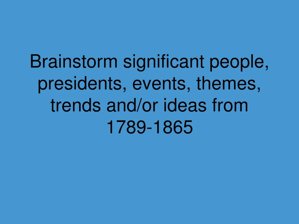 brainstorm significant people presidents events themes trends and or ideas from 1789 1865