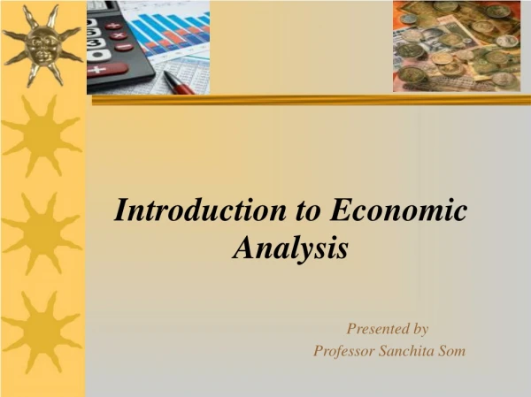 Introduction to Economic Analysis Presented by 				 Professor Sanchita Som