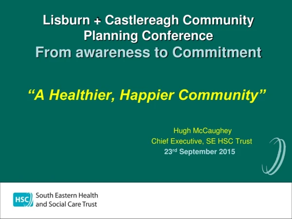 Lisburn + Castlereagh Community Planning Conference From awareness to Commitment