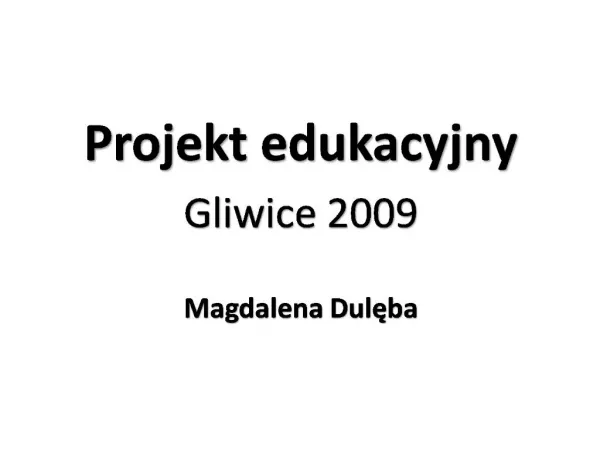 Projekt edukacyjny Gliwice 2009 Magdalena Duleba
