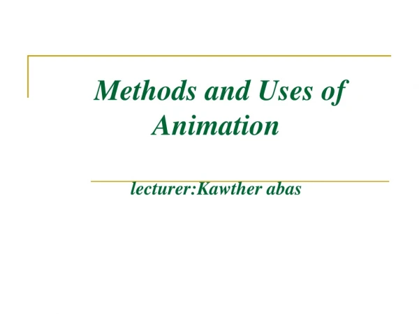 Methods and Uses of Animation lecturer:Kawther abas
