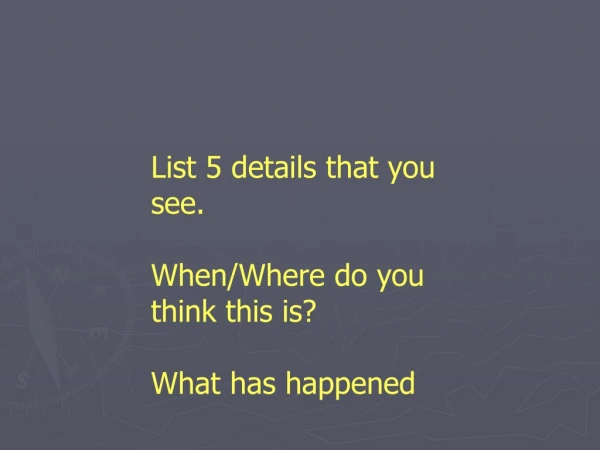 List 5 details that you see. When/Where do you think this is? What has happened