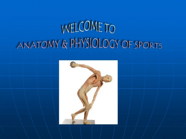 WELCOME TO ANATOMY &amp; PHYSIOLOGY OF SPORTS