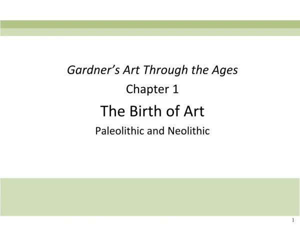 Gardner’s Art Through the Ages Chapter 1 The Birth of Art Paleolithic and Neolithic