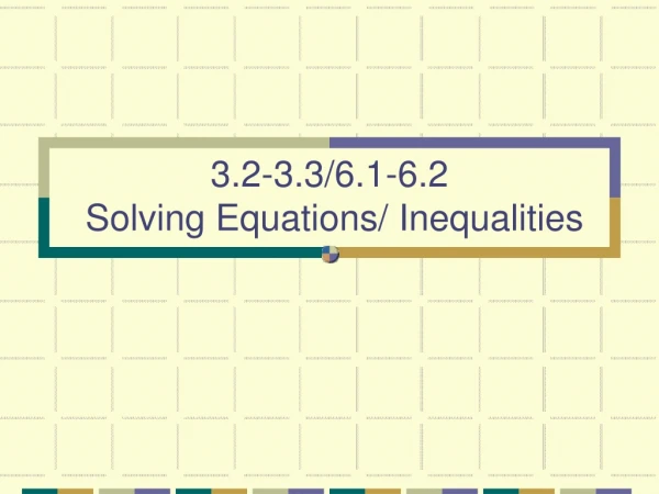 3.2-3.3/6.1-6.2 Solving Equations/ Inequalities