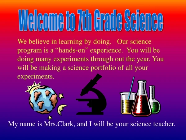 My name is Mrs.Clark, and I will be your science teacher.