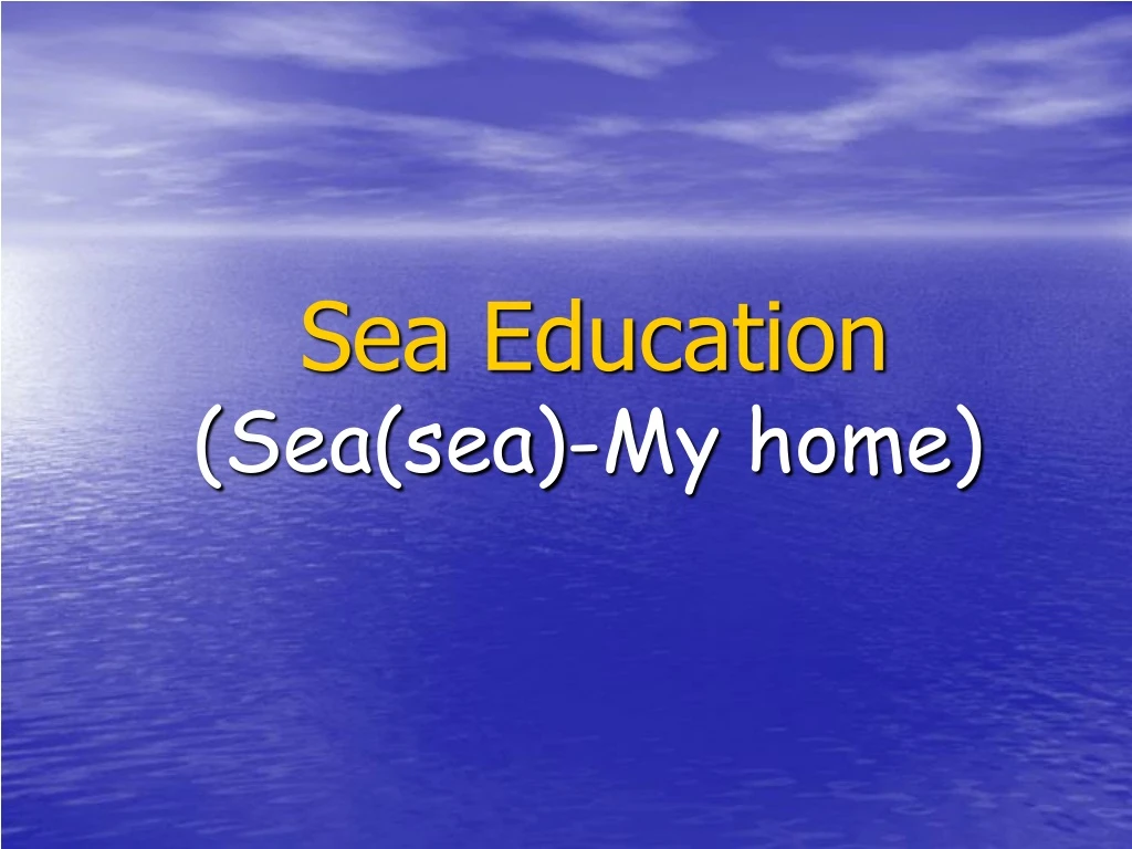 sea education sea sea my home