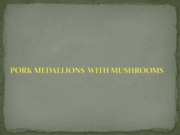 PORK MEDALLIONS WITH MUSHROOMS