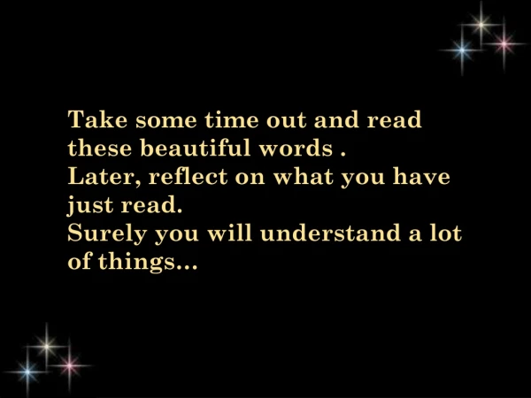 Take some time out and read these beautiful words . Later, reflect on what you have just read.
