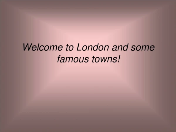 Welcome to London and some famous towns!