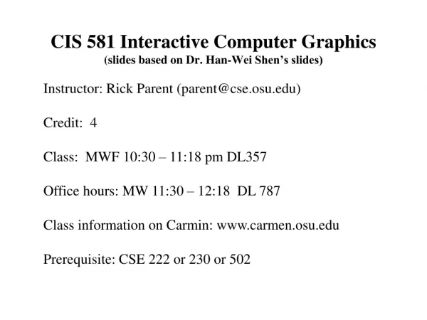 CIS 581 Interactive Computer Graphics (slides based on Dr. Han-Wei Shen’s slides)