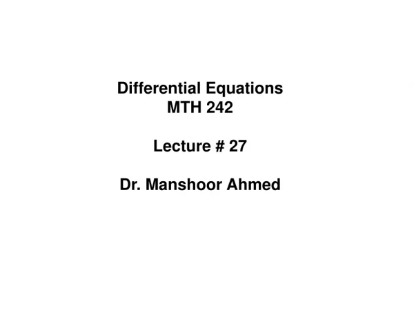 Differential Equations MTH 242 Lecture # 27 Dr. Manshoor Ahmed