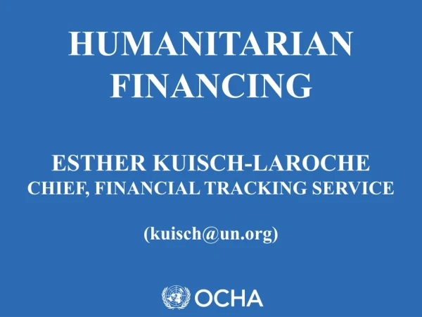 HUMANITARIAN FINANCING ESTHER KUISCH-LAROCHE CHIEF, FINANCIAL TRACKING SERVICE (kuisch@un)