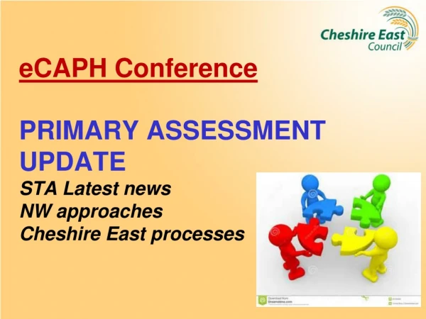 eCAPH Conference PRIMARY ASSESSMENT UPDATE STA Latest news NW approaches Cheshire East processes