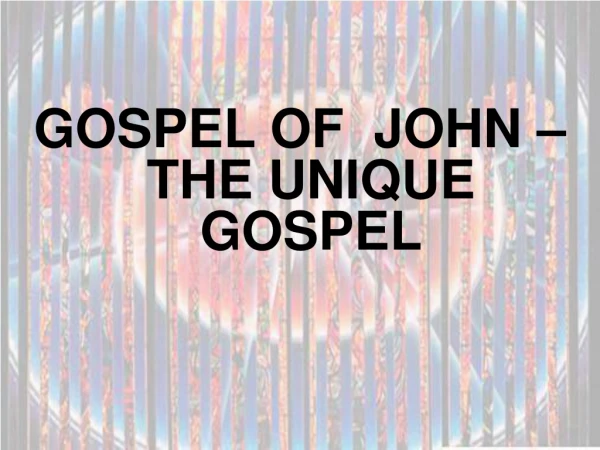 GOSPEL OF JOHN –THE UNIQUE GOSPEL