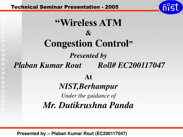 “Wireless ATM &amp; Congestion Control ” Presented by Plaban Kumar Rout Roll# EC200117047 At