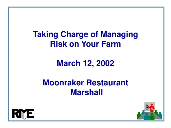 Taking Charge of Managing Risk on Your Farm March 12, 2002 Moonraker Restaurant Marshall